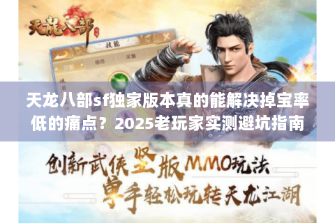 天龙八部sf独家版本真的能解决掉宝率低的痛点?2025老玩家实测避坑指南 天龙八部sf独家版本真的能解决掉宝率低的痛点?2025老玩家实测避坑指南