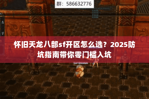 怀旧天龙八部sf开区怎么选？2025防坑指南带你零门槛入坑