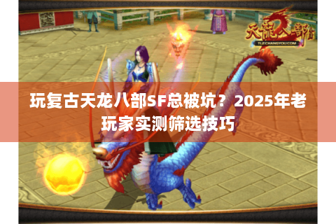 玩复古天龙八部SF总被坑？2025年老玩家实测筛选技巧