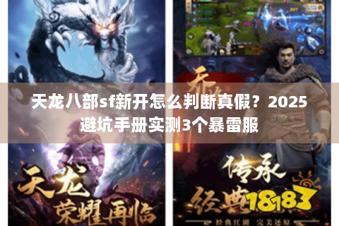 天龙八部sf新开怎么判断真假？2025避坑手册实测3个暴雷服