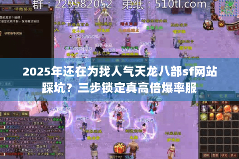 2025年还在为找人气天龙八部sf网站踩坑?三步锁定真高倍爆率服 2025年还在为找人气天龙八部sf网站踩坑?三步锁定真高倍爆率服