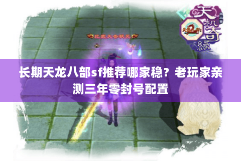 长期天龙八部sf推荐哪家稳？老玩家亲测三年零封号配置