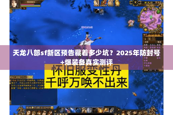 天龙八部sf新区预告藏着多少坑?2025年防封号+爆装备真实测评 天龙八部sf新区预告藏着多少坑?2025年防封号+爆装备真实测评