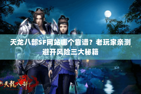 天龙八部SF网站哪个靠谱?老玩家亲测避开风险三大秘籍 天龙八部SF网站哪个靠谱?老玩家亲测避开风险三大秘籍