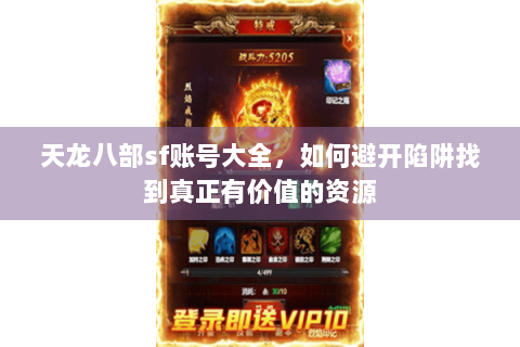 天龙八部sf账号大全，如何避开陷阱找到真正有价值的资源