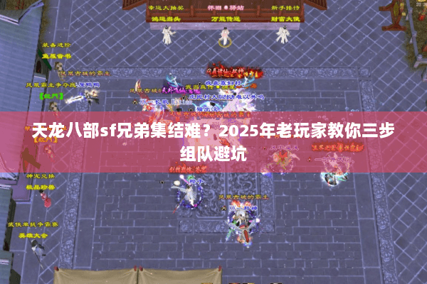 天龙八部sf兄弟集结难？2025年老玩家教你三步组队避坑