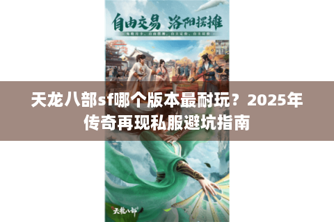 天龙八部sf哪个版本最耐玩?2025年传奇再现私服避坑指南 天龙八部sf哪个版本最耐玩?2025年传奇再现私服避坑指南