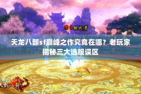 天龙八部sf巅峰之作究竟在哪？老玩家揭秘三大选服误区