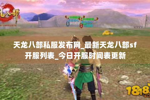 天龙八部私服发布网_最新天龙八部sf开服列表_今日开服时间表更新