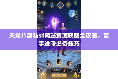 天龙八部私sf网站资源获取全攻略,高手进阶必备技巧 天龙八部私sf网站资源获取全攻略,高手进阶必备技巧