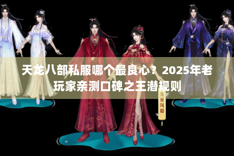 天龙八部私服哪个最良心?2025年老玩家亲测口碑之王潜规则 天龙八部私服哪个最良心?2025年老玩家亲测口碑之王潜规则