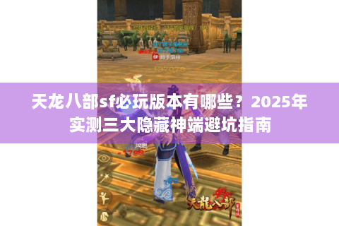 天龙八部sf必玩版本有哪些？2025年实测三大隐藏神端避坑指南