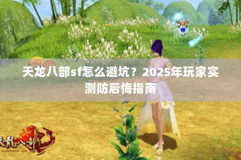 天龙八部sf怎么避坑？2025年玩家实测防后悔指南