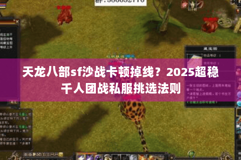 天龙八部sf沙战卡顿掉线?2025超稳千人团战私服挑选法则 天龙八部sf沙战卡顿掉线?2025超稳千人团战私服挑选法则