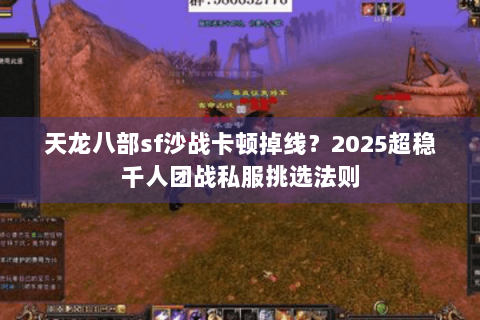 天龙八部sf沙战卡顿掉线?2025超稳千人团战私服挑选法则 天龙八部sf沙战卡顿掉线?2025超稳千人团战私服挑选法则