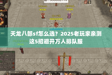 天龙八部sf怎么选?2025老玩家亲测这5招避开万人排队服 天龙八部sf怎么选?2025老玩家亲测这5招避开万人排队服