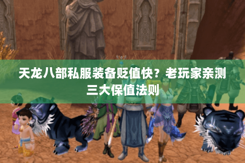 天龙八部私服装备贬值快?老玩家亲测三大保值法则 天龙八部私服装备贬值快?老玩家亲测三大保值法则