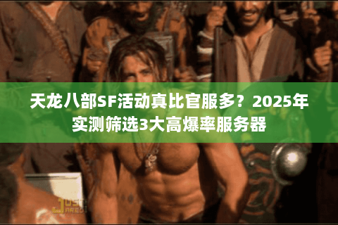 天龙八部SF活动真比官服多?2025年实测筛选3大高爆率服务器 天龙八部SF活动真比官服多?2025年实测筛选3大高爆率服务器