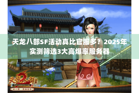 天龙八部SF活动真比官服多?2025年实测筛选3大高爆率服务器 天龙八部SF活动真比官服多?2025年实测筛选3大高爆率服务器