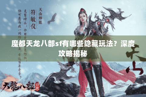 魔都天龙八部sf有哪些隐藏玩法？深度攻略揭秘