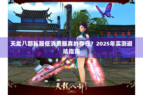 天龙八部私服低消费服真的存在？2025年实测避坑指南