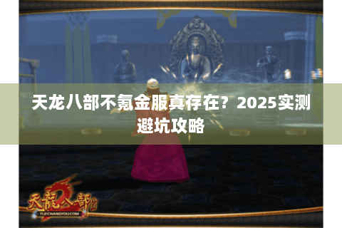 天龙八部不氪金服真存在？2025实测避坑攻略