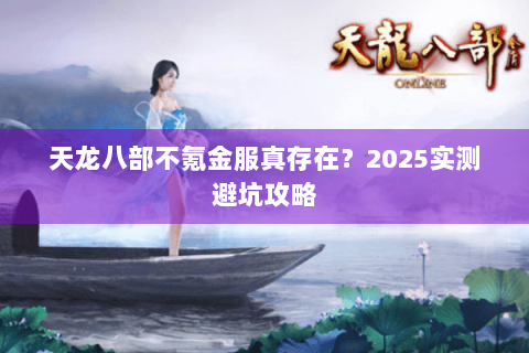 天龙八部不氪金服真存在？2025实测避坑攻略