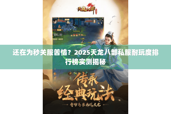 还在为秒关服苦恼？2025天龙八部私服耐玩度排行榜实测揭秘