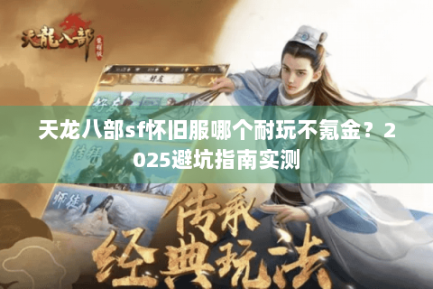 天龙八部sf怀旧服哪个耐玩不氪金?2025避坑指南实测 天龙八部sf怀旧服哪个耐玩不氪金?2025避坑指南实测
