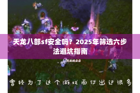 天龙八部sf安全吗？2025年筛选六步法避坑指南