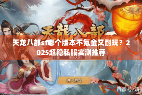 天龙八部sf哪个版本不氪金又耐玩?2025超稳私服实测推荐 天龙八部sf哪个版本不氪金又耐玩?2025超稳私服实测推荐