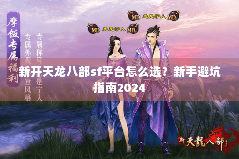 新开天龙八部sf平台怎么选？新手避坑指南2024