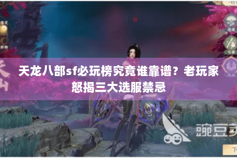 天龙八部sf必玩榜究竟谁靠谱？老玩家怒揭三大选服禁忌