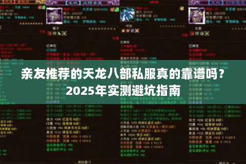 亲友推荐的天龙八部私服真的靠谱吗?2025年实测避坑指南 亲友推荐的天龙八部私服真的靠谱吗?2025年实测避坑指南