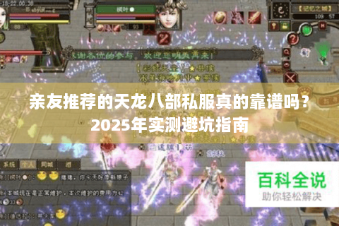 亲友推荐的天龙八部私服真的靠谱吗?2025年实测避坑指南 亲友推荐的天龙八部私服真的靠谱吗?2025年实测避坑指南