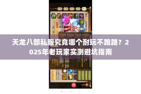 天龙八部私服究竟哪个耐玩不跑路？2025年老玩家实测避坑指南