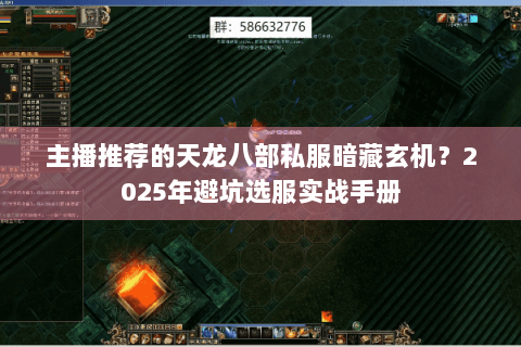 主播推荐的天龙八部私服暗藏玄机?2025年避坑选服实战手册 主播推荐的天龙八部私服暗藏玄机?2025年避坑选服实战手册