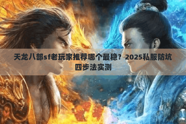 天龙八部sf老玩家推荐哪个最稳？2025私服防坑四步法实测