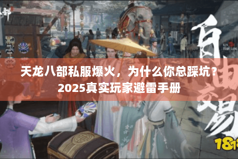 天龙八部私服爆火，为什么你总踩坑？2025真实玩家避雷手册