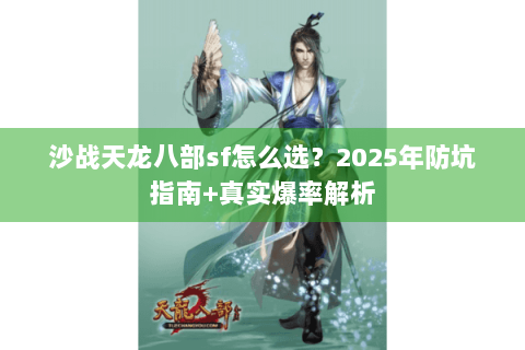 沙战天龙八部sf怎么选?2025年防坑指南+真实爆率解析 沙战天龙八部sf怎么选?2025年防坑指南+真实爆率解析