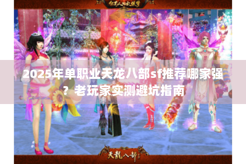 2025年单职业天龙八部sf推荐哪家强？老玩家实测避坑指南
