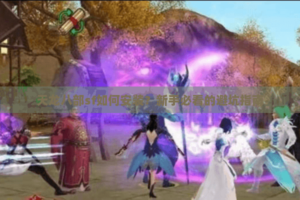 天龙八部sf如何安装？新手必看的避坑指南