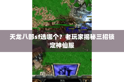 天龙八部sf选哪个？老玩家揭秘三招锁定神仙服