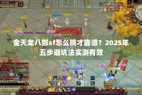 金天龙八部sf怎么挑才靠谱？2025年五步避坑法实测有效