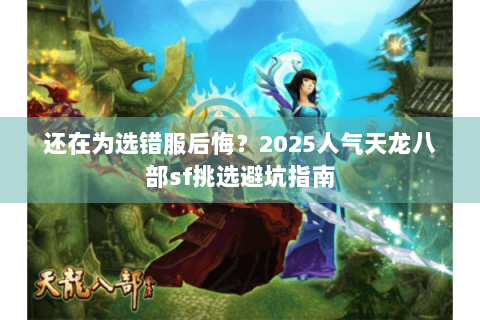 还在为选错服后悔?2025人气天龙八部sf挑选避坑指南 还在为选错服后悔?2025人气天龙八部sf挑选避坑指南