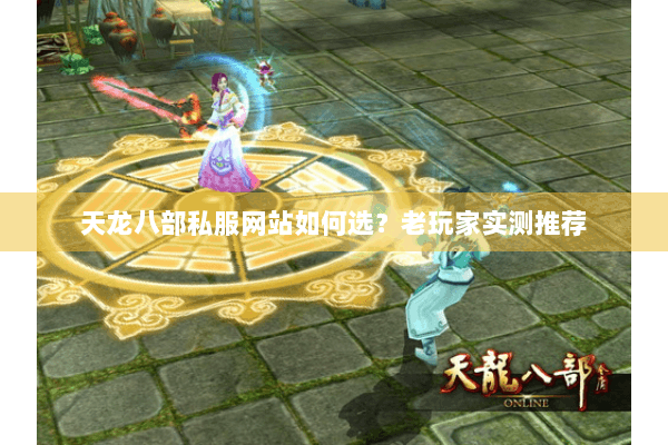 天龙八部私服网站如何选?老玩家实测推荐 天龙八部私服网站如何选?老玩家实测推荐