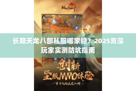 长期天龙八部私服哪家稳?2025资深玩家实测防坑指南 长期天龙八部私服哪家稳?2025资深玩家实测防坑指南