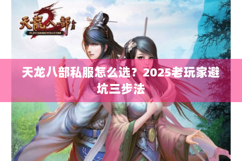 天龙八部私服怎么选?2025老玩家避坑三步法 天龙八部私服怎么选?2025老玩家避坑三步法