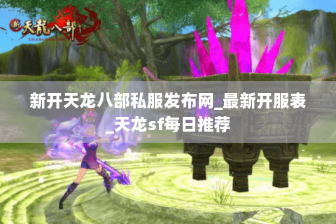 新开天龙八部私服发布网_最新开服表_天龙sf每日推荐 新开天龙八部私服发布网_最新开服表_天龙sf每日推荐
