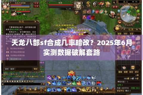 天龙八部sf合成几率暗改？2025年6月实测数据破解套路